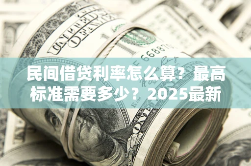 武汉民间借贷利率怎么算？最高标准需要多少？2025最新避坑指南