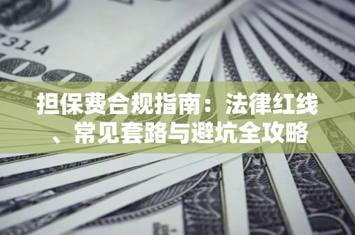 武汉担保费合规指南：法律红线、常见套路与避坑全攻略