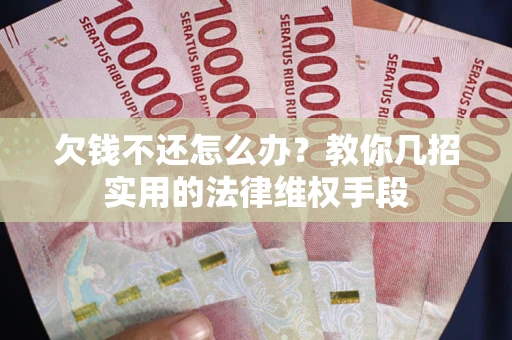 武汉欠钱不还怎么办？教你几招实用的法律维权手段