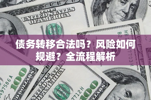 武汉债务转移合法吗？风险如何规避？全流程解析