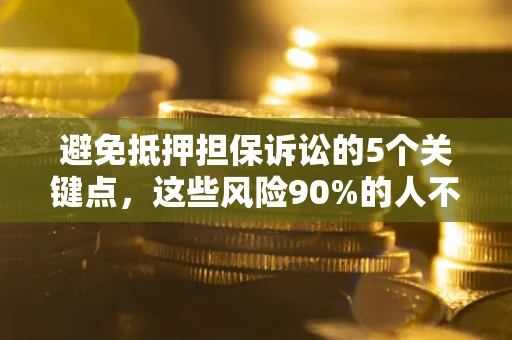 武汉避免抵押担保诉讼的5个关键点，这些风险90%的人不知道！