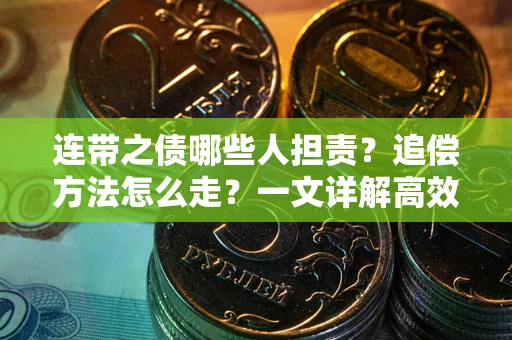 武汉连带之债哪些人担责？追偿方法怎么走？一文详解高效维权流程