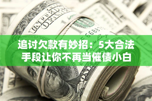 武汉追讨欠款有妙招：5大合法手段让你不再当催债小白