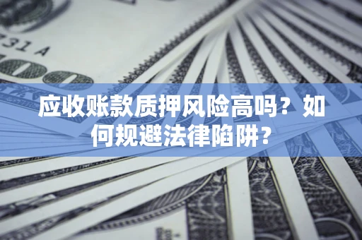 武汉应收账款质押风险高吗？如何规避法律陷阱？