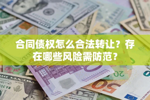 武汉合同债权怎么合法转让？存在哪些风险需防范？