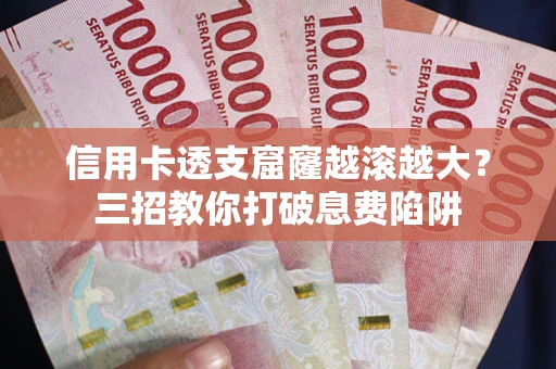 武汉信用卡透支窟窿越滚越大？三招教你打破息费陷阱