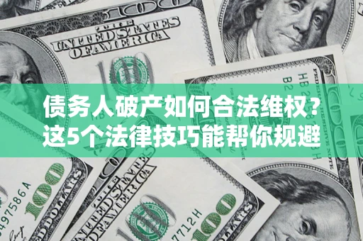 武汉债务人破产如何合法维权？这5个法律技巧能帮你规避风险
