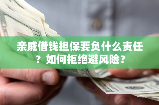 武汉亲戚借钱担保要负什么责任？如何拒绝避风险？