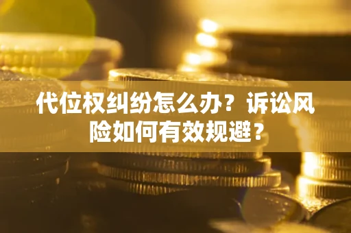 武汉代位权纠纷怎么办？诉讼风险如何有效规避？