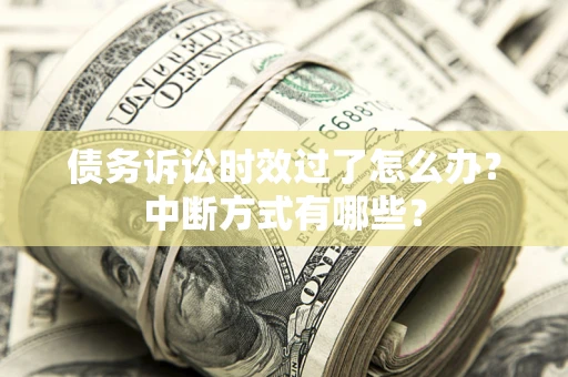 武汉债务诉讼时效过了怎么办？中断方式有哪些？