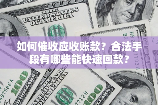 武汉如何催收应收账款？合法手段有哪些能快速回款？