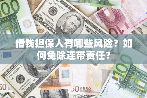 武汉借钱担保人有哪些风险？如何免除连带责任？