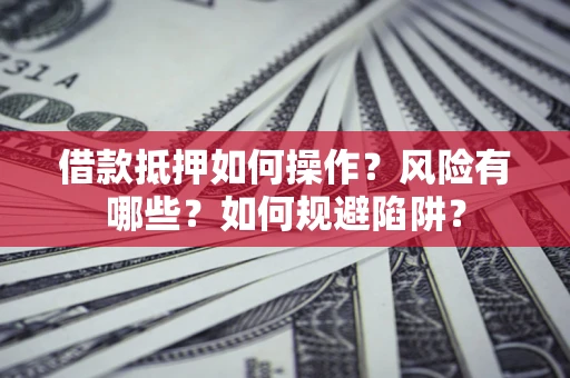 武汉借款抵押如何操作？风险有哪些？如何规避陷阱？