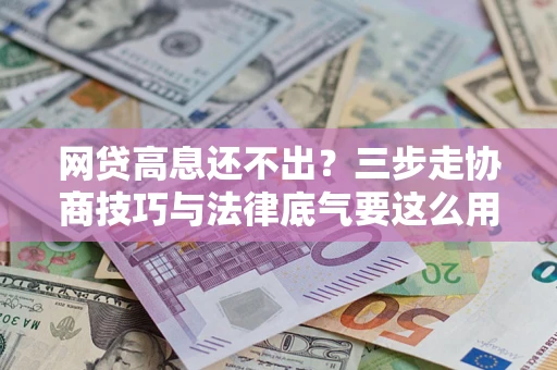 武汉网贷高息还不出？三步走协商技巧与法律底气要这么用