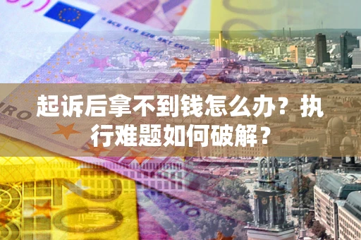 武汉起诉后拿不到钱怎么办？执行难题如何破解？