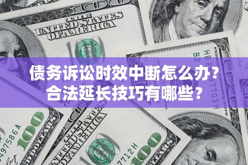 武汉债务诉讼时效中断怎么办？合法延长技巧有哪些？