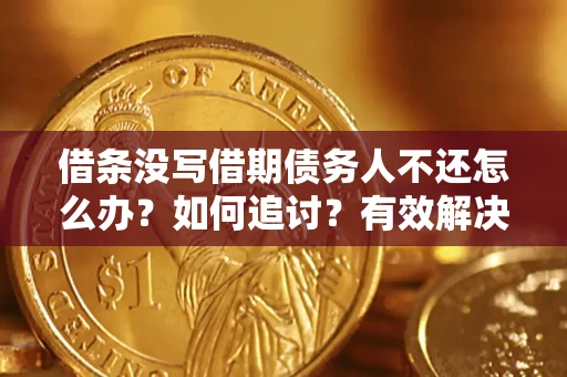 武汉借条没写借期债务人不还怎么办？如何追讨？有效解决方案！