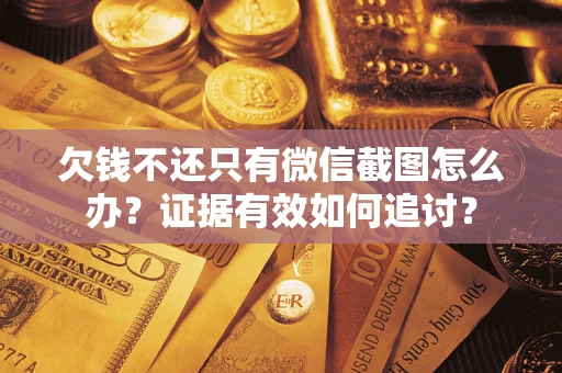武汉欠钱不还只有微信截图怎么办？证据有效如何追讨？