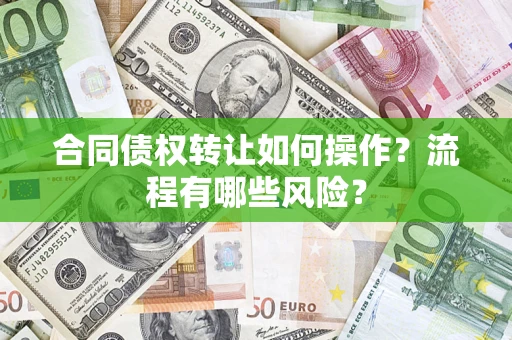 武汉合同债权转让如何操作？流程有哪些风险？