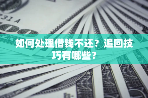 武汉如何处理借钱不还？追回技巧有哪些？