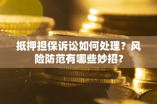 武汉抵押担保诉讼如何处理？风险防范有哪些妙招？
