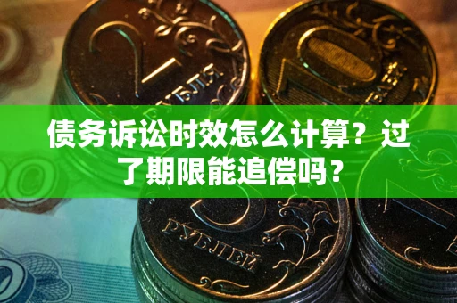 武汉债务诉讼时效怎么计算？过了期限能追偿吗？