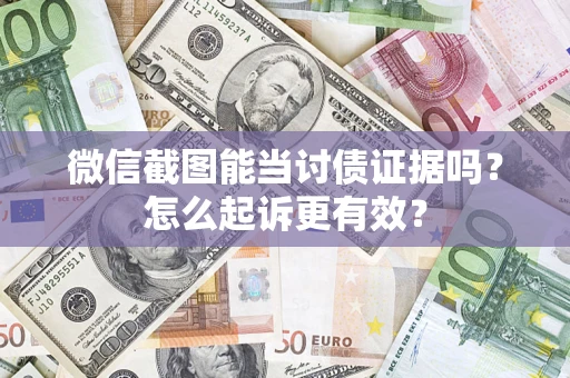 武汉微信截图能当讨债证据吗？怎么起诉更有效？