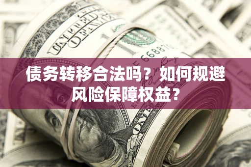 武汉债务转移合法吗？如何规避风险保障权益？