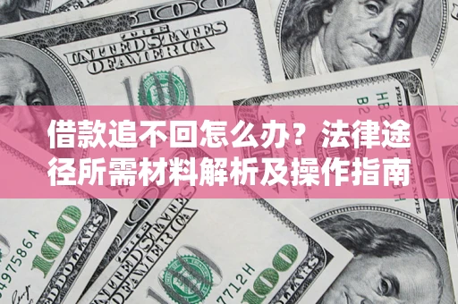 武汉借款追不回怎么办?法律途径所需材料解析及操作指南 武汉借款追不回怎么办?法律途径所需材料解析及操作指南