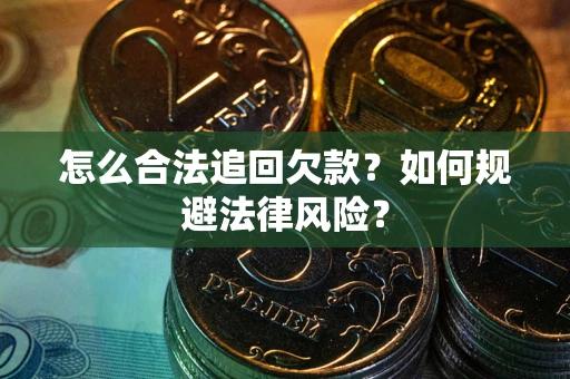 武汉怎么合法追回欠款？如何规避法律风险？