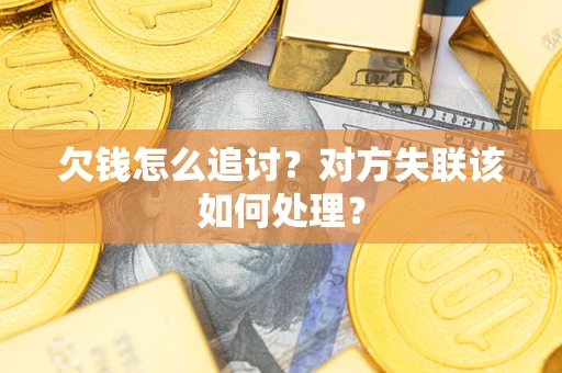 武汉欠钱怎么追讨？对方失联该如何处理？