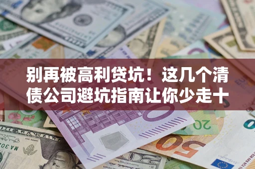 武汉别再被高利贷坑！这几个清债公司避坑指南让你少走十年弯路