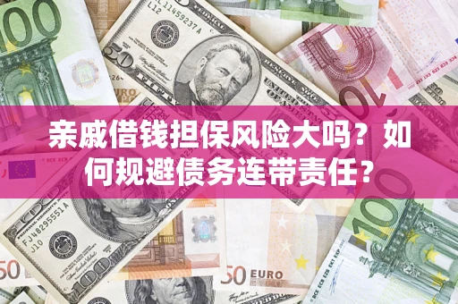 武汉亲戚借钱担保风险大吗？如何规避债务连带责任？