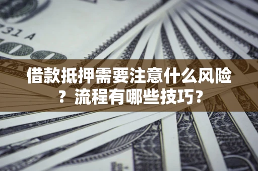 武汉借款抵押需要注意什么风险？流程有哪些技巧？