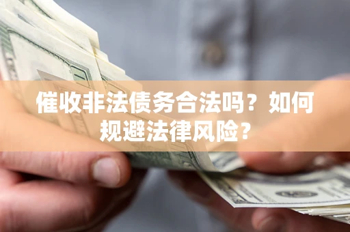 武汉催收非法债务合法吗？如何规避法律风险？