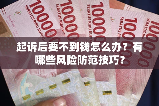 武汉起诉后要不到钱怎么办？有哪些风险防范技巧？