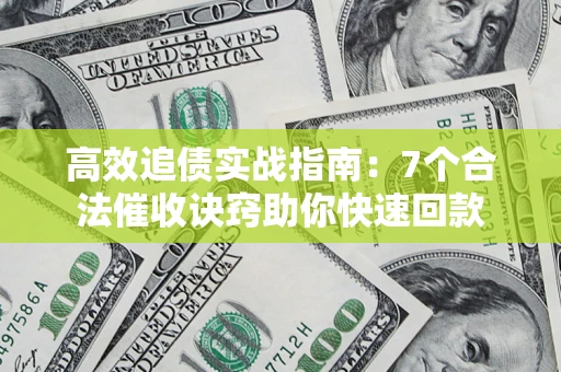 武汉高效追债实战指南：7个合法催收诀窍助你快速回款