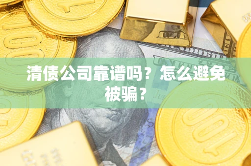 武汉清债公司靠谱吗？怎么避免被骗？