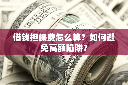 武汉借钱担保费怎么算？如何避免高额陷阱？
