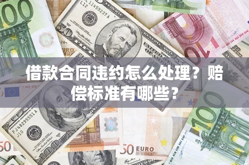 武汉借款合同违约怎么处理？赔偿标准有哪些？