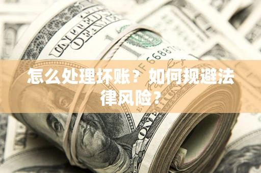 武汉怎么处理坏账？如何规避法律风险？