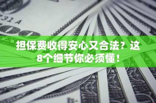 武汉担保费收得安心又合法？这8个细节你必须懂！