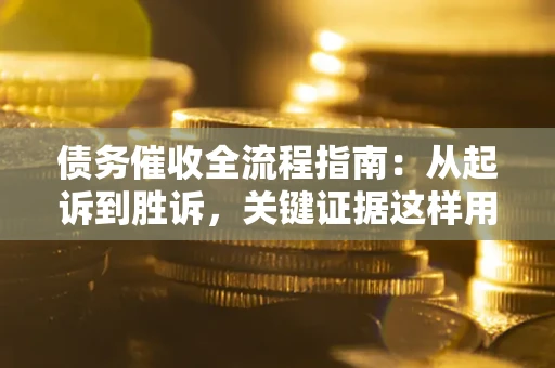 武汉债务催收全流程指南：从起诉到胜诉，关键证据这样用