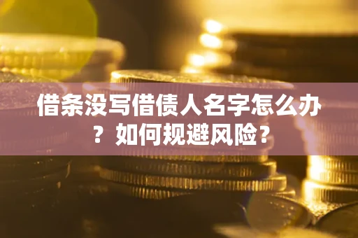 武汉借条没写借债人名字怎么办？如何规避风险？
