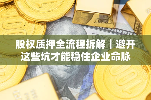 武汉股权质押全流程拆解｜避开这些坑才能稳住企业命脉