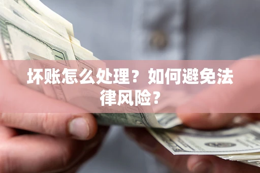武汉坏账怎么处理？如何避免法律风险？