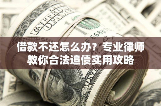 武汉借款不还怎么办？专业律师教你合法追债实用攻略