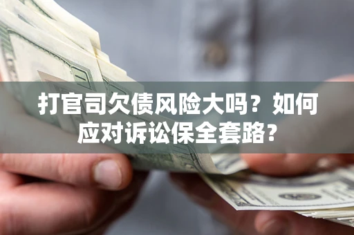 武汉打官司欠债风险大吗？如何应对诉讼保全套路？
