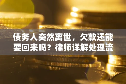 武汉债务人突然离世，欠款还能要回来吗？律师详解处理流程
