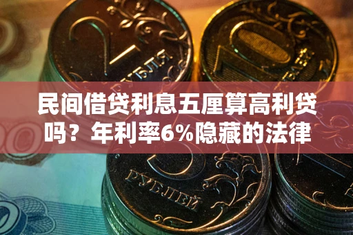 武汉民间借贷利息五厘算高利贷吗？年利率6%隐藏的法律风险全解析